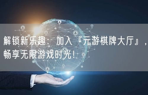 解锁新乐趣：加入『元游棋牌大厅』，畅享无限游戏时光！