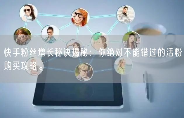 快手粉丝增长秘诀揭秘：你绝对不能错过的活