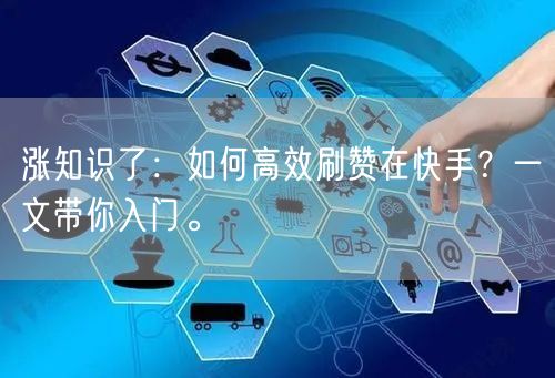 涨知识了：如何高效刷赞在快手？一文带你入