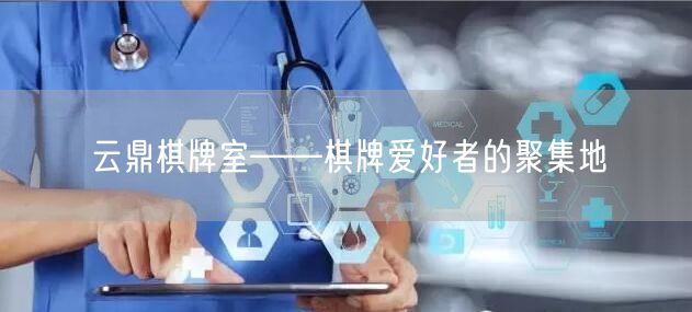 云鼎棋牌室——棋牌爱好者的聚集地