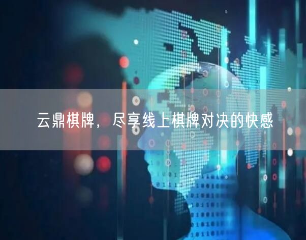 云鼎棋牌，尽享线上棋牌对决的快感