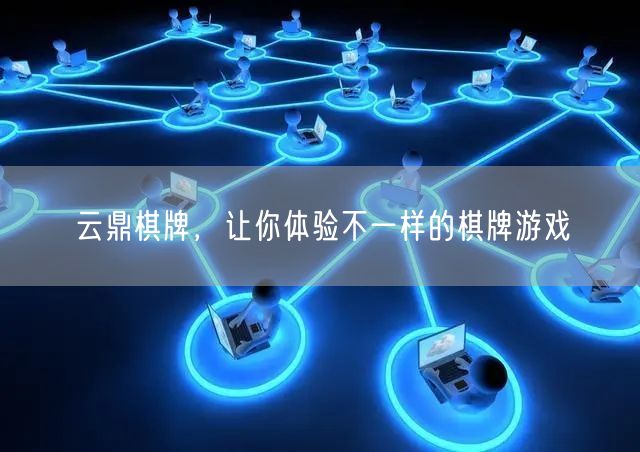 云鼎棋牌，让你体验不一样的棋牌游戏