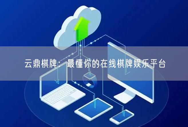 云鼎棋牌：最懂你的在线棋牌娱乐平台
