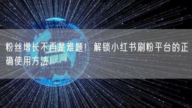 粉丝增长不再是难题！解锁小红书刷粉平台的