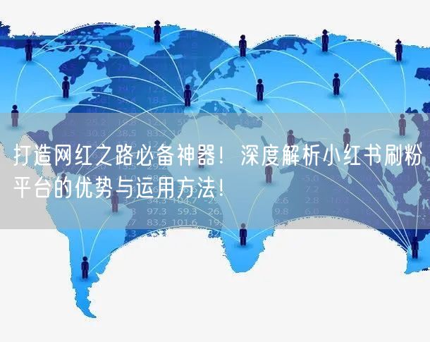 打造网红之路必备神器！深度解析小红书刷粉平台的优势与运用方法！