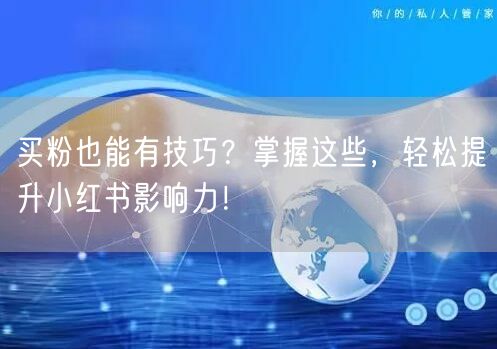 买粉也能有技巧？掌握这些，轻松提升小红书影响力！