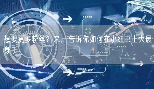 想要更多粉丝？来，告诉你如何在小红书上大