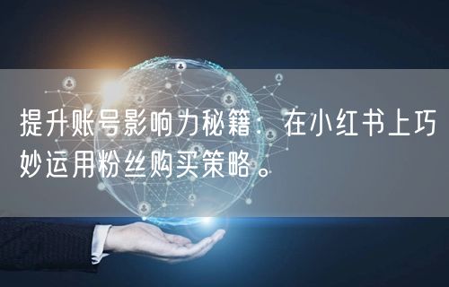 提升账号影响力秘籍：在小红书上巧妙运用粉