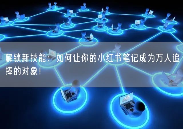 解锁新技能：如何让你的小红书笔记成为万人