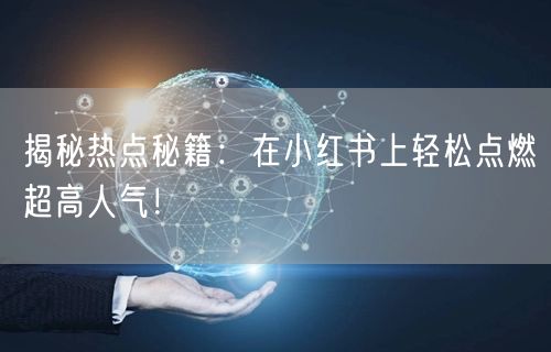 揭秘热点秘籍：在小红书上轻松点燃超高人气
