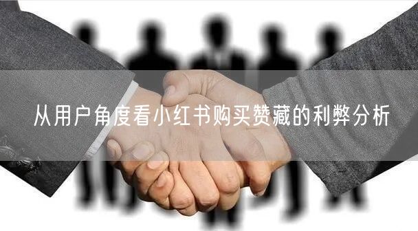 从用户角度看小红书购买赞藏的利弊分析