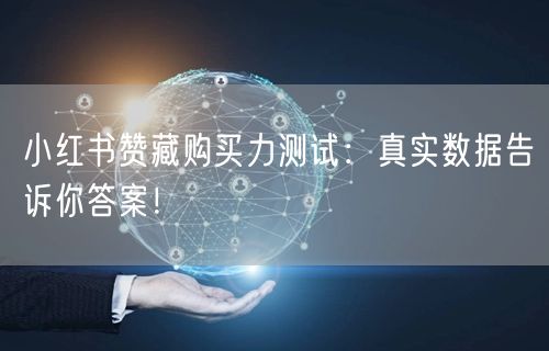 小红书赞藏购买力测试：真实数据告诉你答案