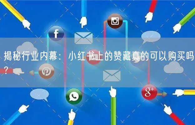 揭秘行业内幕：小红书上的赞藏真的可以购买吗？