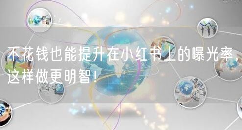 不花钱也能提升在小红书上的曝光率，这样做