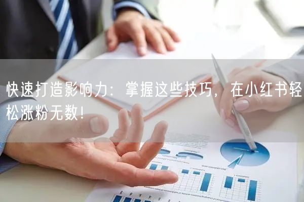 快速打造影响力：掌握这些技巧，在小红书轻