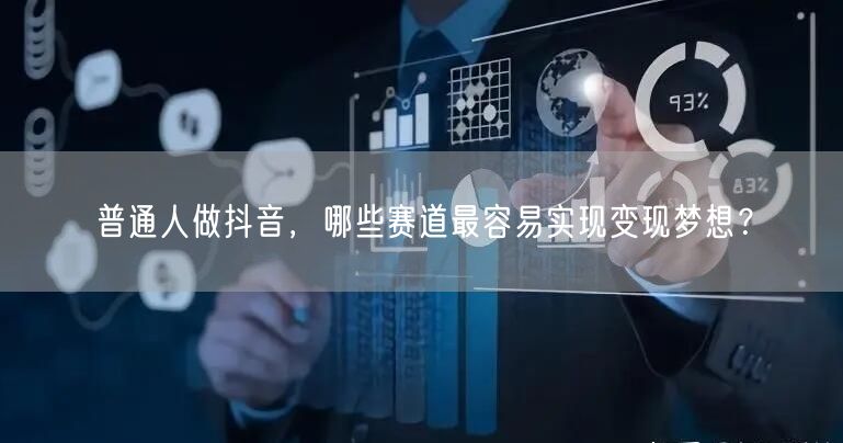 普通人做抖音，哪些赛道最容易实现变现梦想