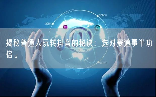 揭秘普通人玩转抖音的秘诀：选对赛道事半功