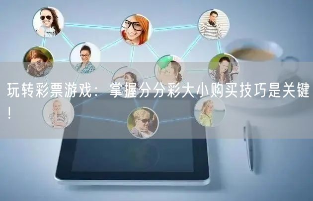 玩转彩票游戏：掌握分分彩大小购买技巧是关键！