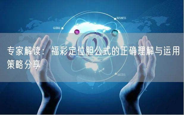 专家解读：福彩定位胆公式的正确理解与运用策略分享