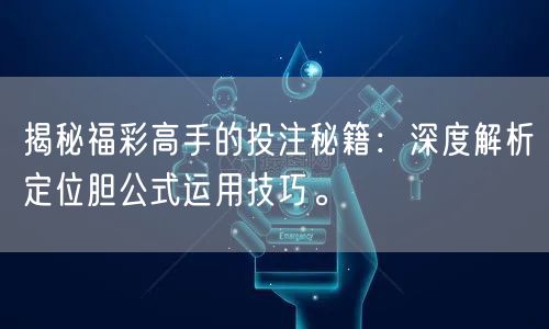 揭秘福彩高手的投注秘籍：深度解析定位胆公式运用技巧。