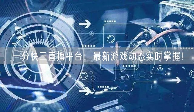 一分快三直播平台：最新游戏动态实时掌握！