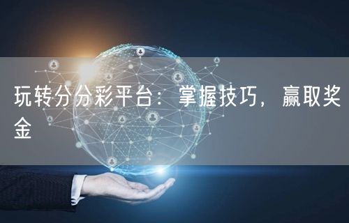玩转分分彩平台：掌握技巧，赢取奖金