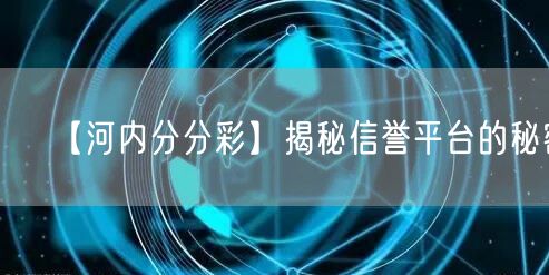 【河内分分彩】揭秘信誉平台的秘密