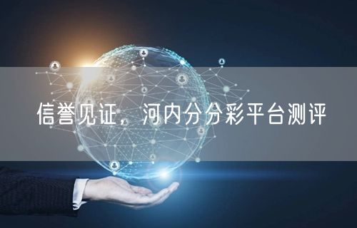 信誉见证，河内分分彩平台测评