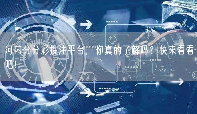 河内分分彩投注平台，你真的了解吗？快来看看吧！