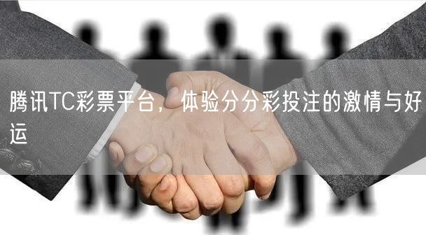 腾讯TC彩票平台，体验分分彩投注的激情与