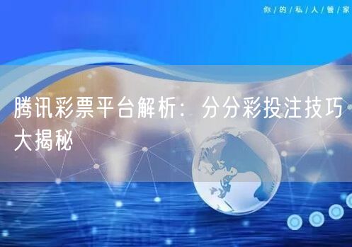 腾讯彩票平台解析：分分彩投注技巧大揭秘