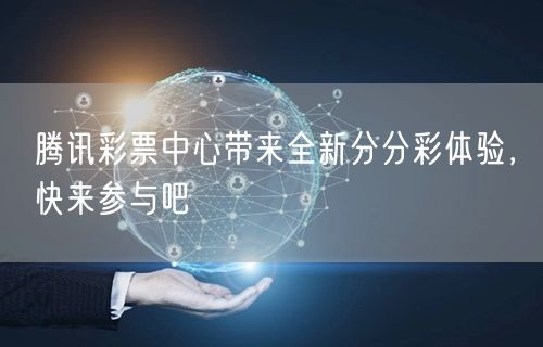 腾讯彩票中心带来全新分分彩体验，快来参与吧
