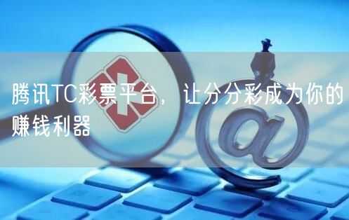 腾讯TC彩票平台，让分分彩成为你的赚钱利器