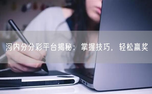 河内分分彩平台揭秘：掌握技巧，轻松赢奖