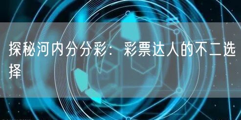 探秘河内分分彩：彩票达人的不二选择