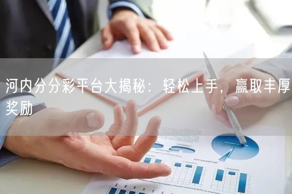 河内分分彩平台大揭秘：轻松上手，赢取丰厚奖励