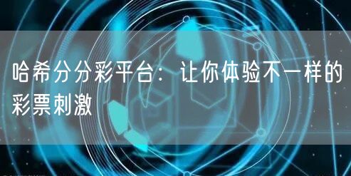 哈希分分彩平台：让你体验不一样的彩票刺激
