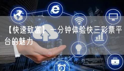【快速致富】一分钟体验快三彩票平台的魅力