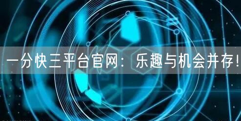 一分快三平台官网：乐趣与机会并存！