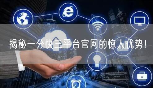 揭秘一分快三平台官网的惊人优势！