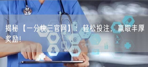 揭秘【一分快三官网】：轻松投注，赢取丰厚奖励！