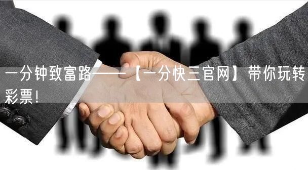 一分钟致富路——【一分快三官网】带你玩转彩票！