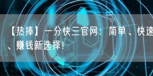 【热捧】一分快三官网：简单、快速、赚钱新选择！