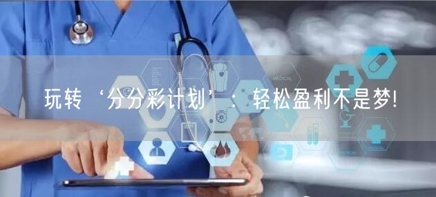 玩转‘分分彩计划’：轻松盈利不是梦!