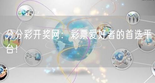 分分彩开奖网：彩票爱好者的首选平台！