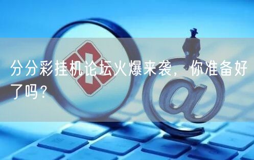 分分彩挂机论坛火爆来袭，你准备好了吗？