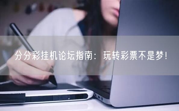 分分彩挂机论坛指南：玩转彩票不是梦！