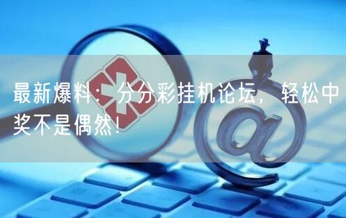 最新爆料：分分彩挂机论坛，轻松中奖不是偶然！