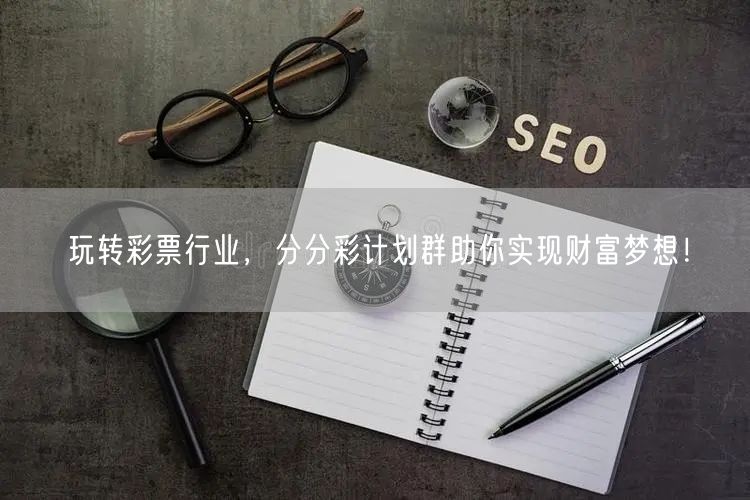 玩转彩票行业，分分彩计划群助你实现财富梦