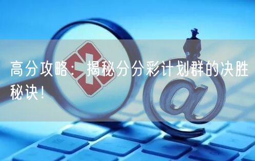 高分攻略：揭秘分分彩计划群的决胜秘诀！